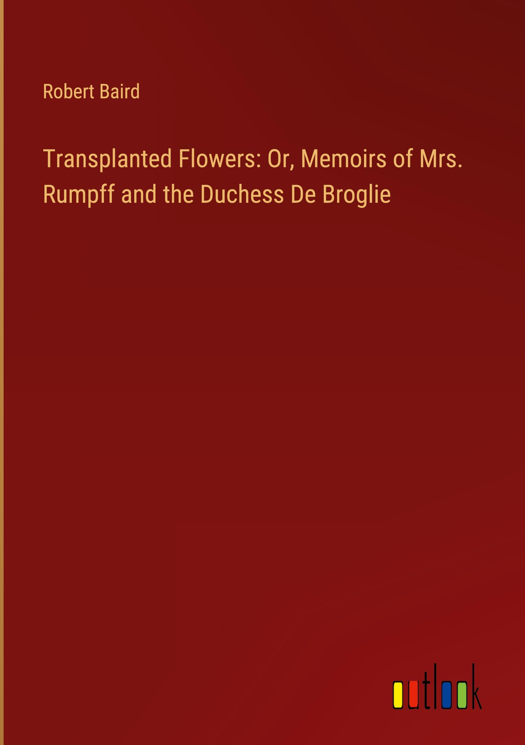 Transplanted Flowers: Or, Memoirs of Mrs. Rumpff and the Duchess De Broglie