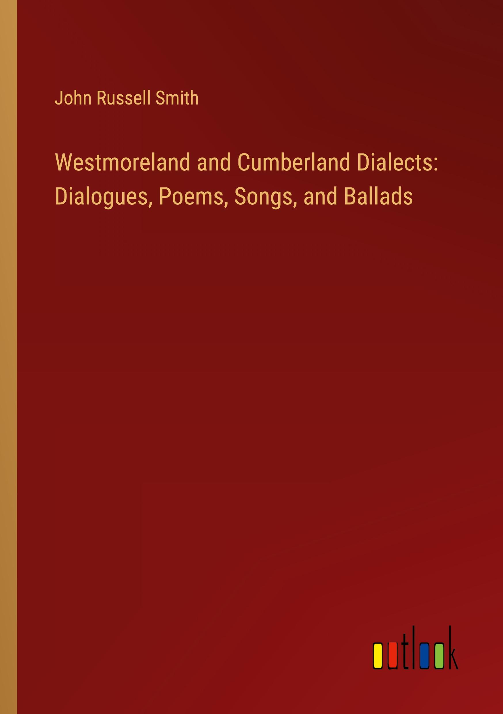 Westmoreland and Cumberland Dialects: Dialogues, Poems, Songs, and Ballads