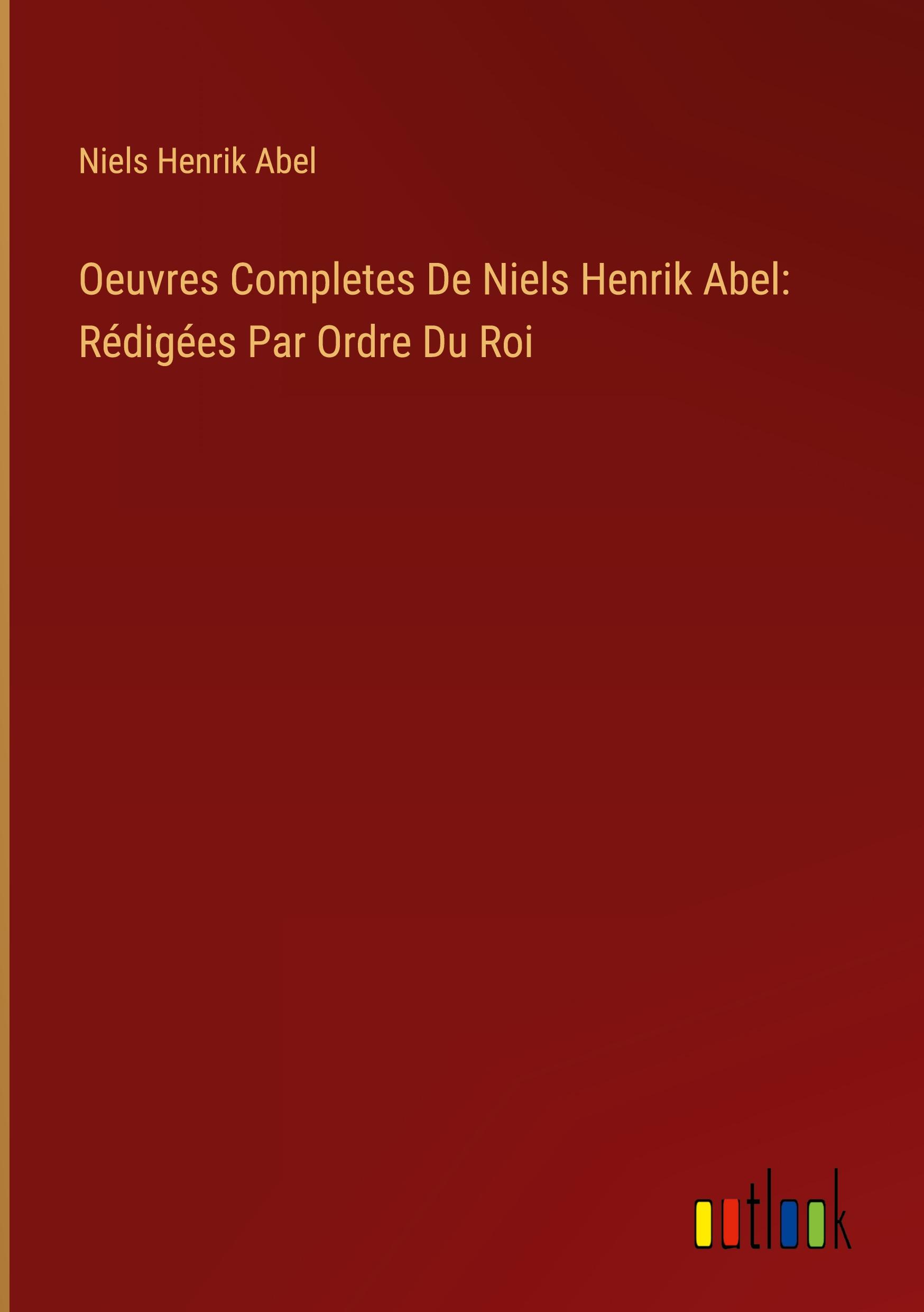 Oeuvres Completes De Niels Henrik Abel: Rédigées Par Ordre Du Roi