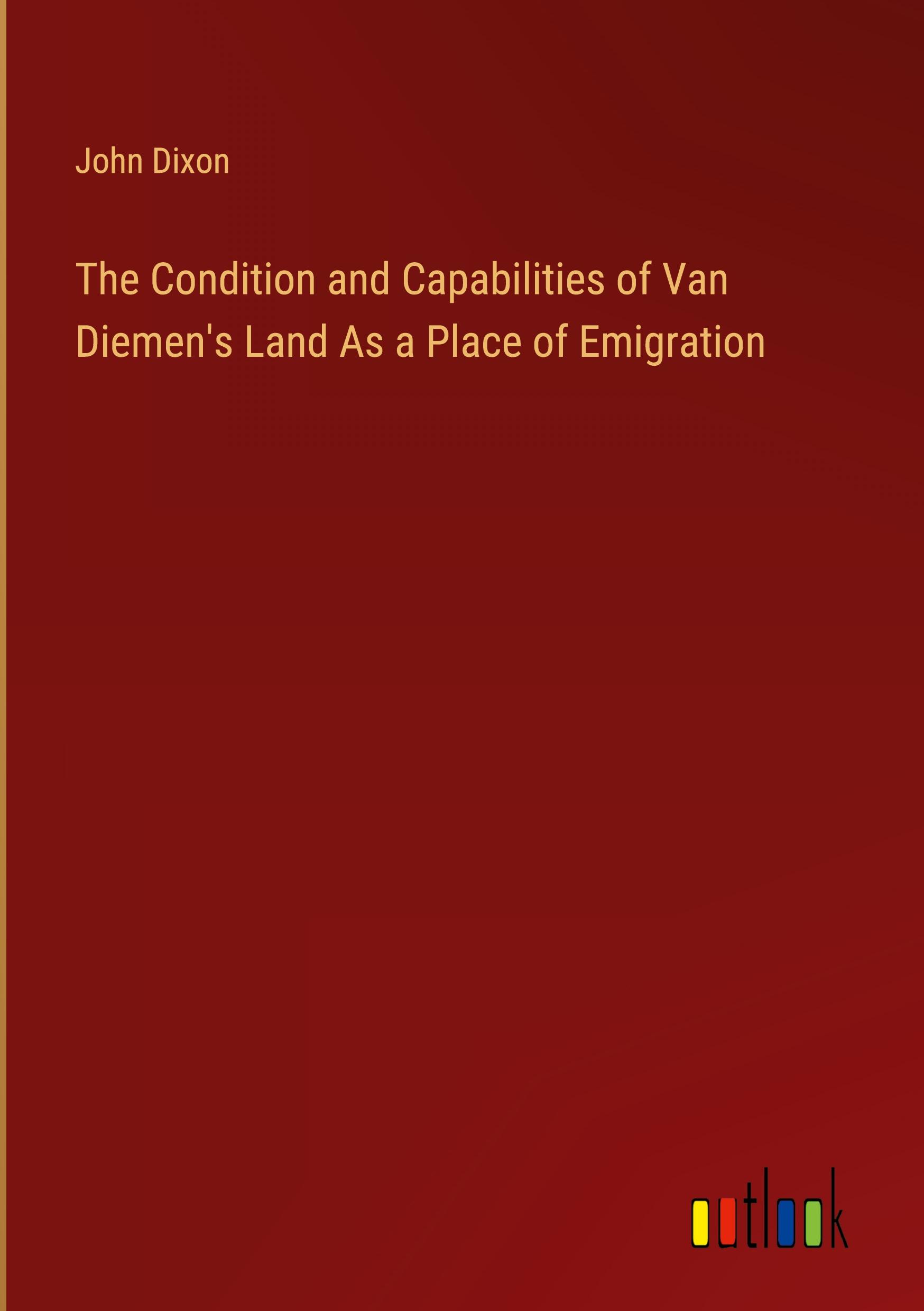 The Condition and Capabilities of Van Diemen's Land As a Place of Emigration