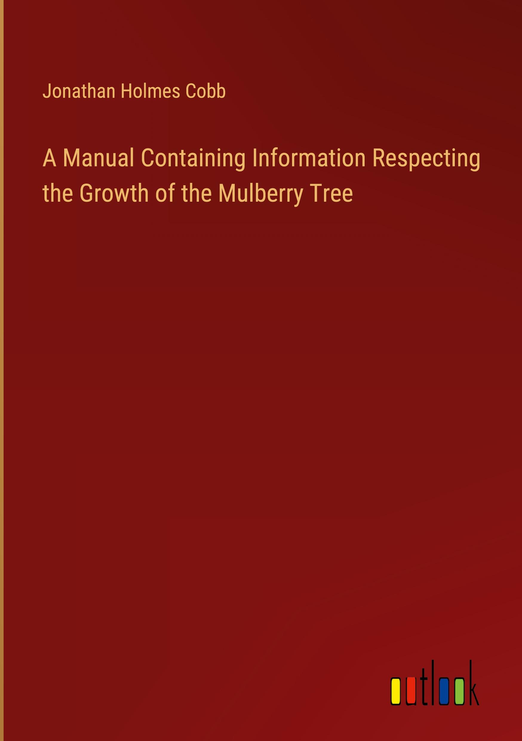 A Manual Containing Information Respecting the Growth of the Mulberry Tree