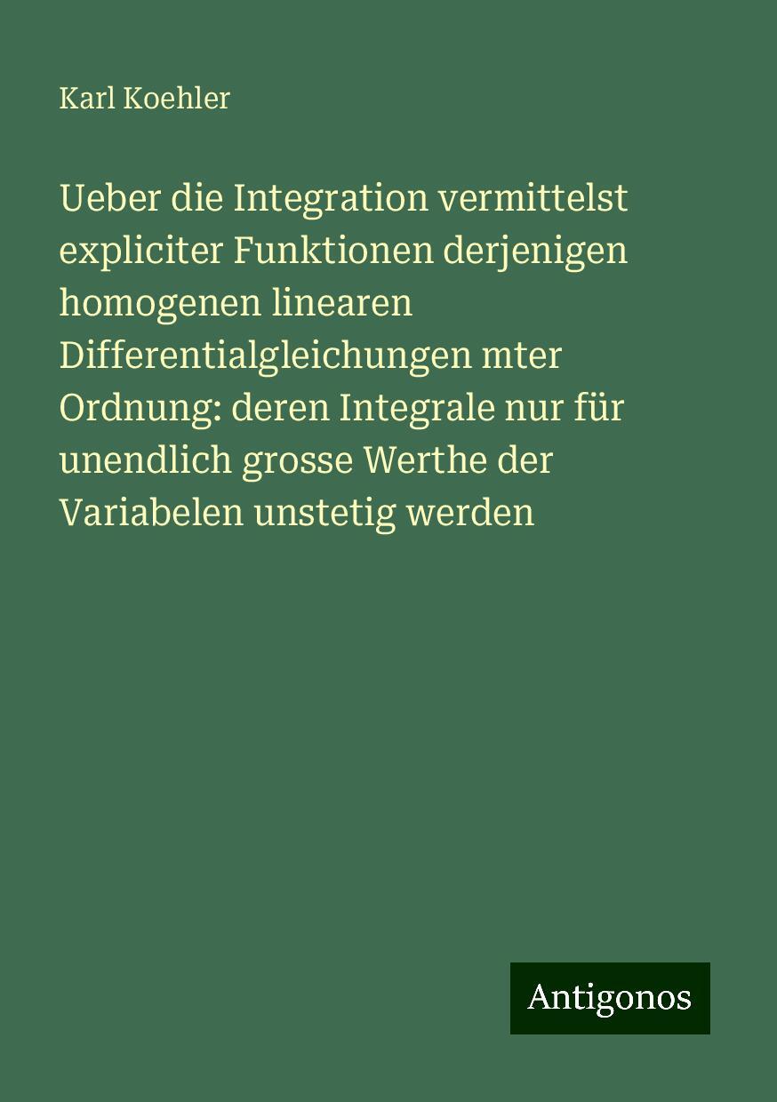 Ueber die Integration vermittelst expliciter Funktionen derjenigen homogenen linearen Differentialgleichungen mter Ordnung: deren Integrale nur für unendlich grosse Werthe der Variabelen unstetig werden