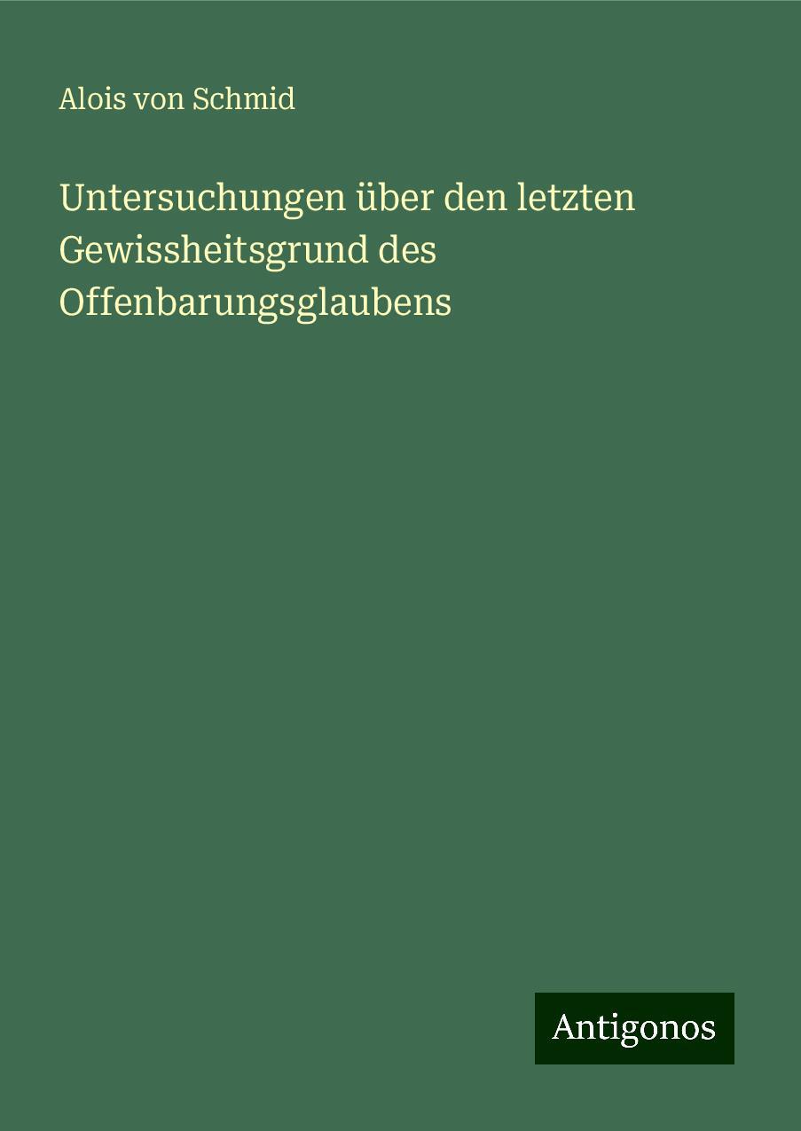 Untersuchungen über den letzten Gewissheitsgrund des Offenbarungsglaubens