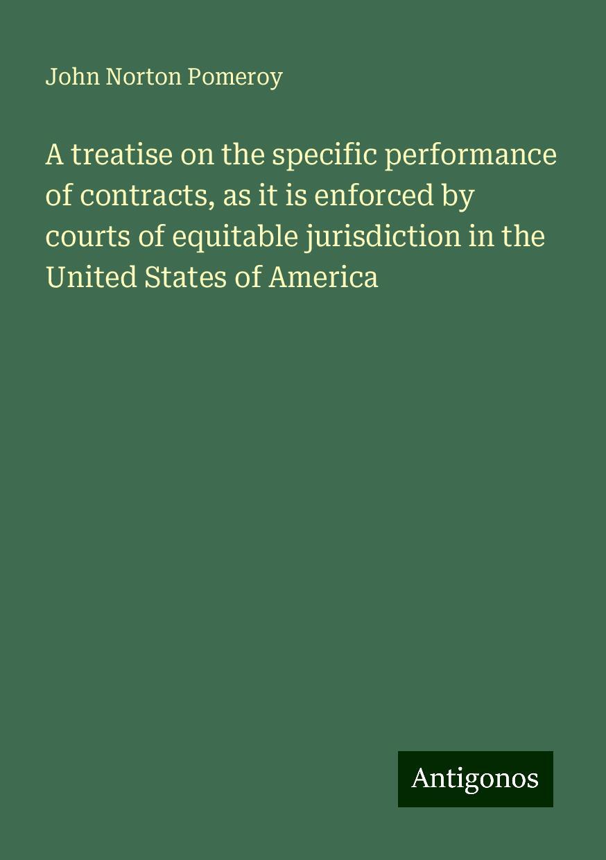 A treatise on the specific performance of contracts, as it is enforced by courts of equitable jurisdiction in the United States of America