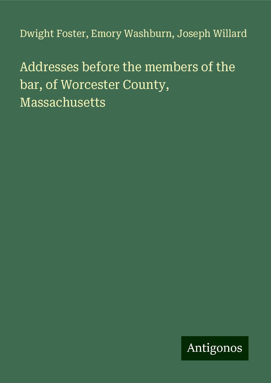 Addresses before the members of the bar, of Worcester County, Massachusetts