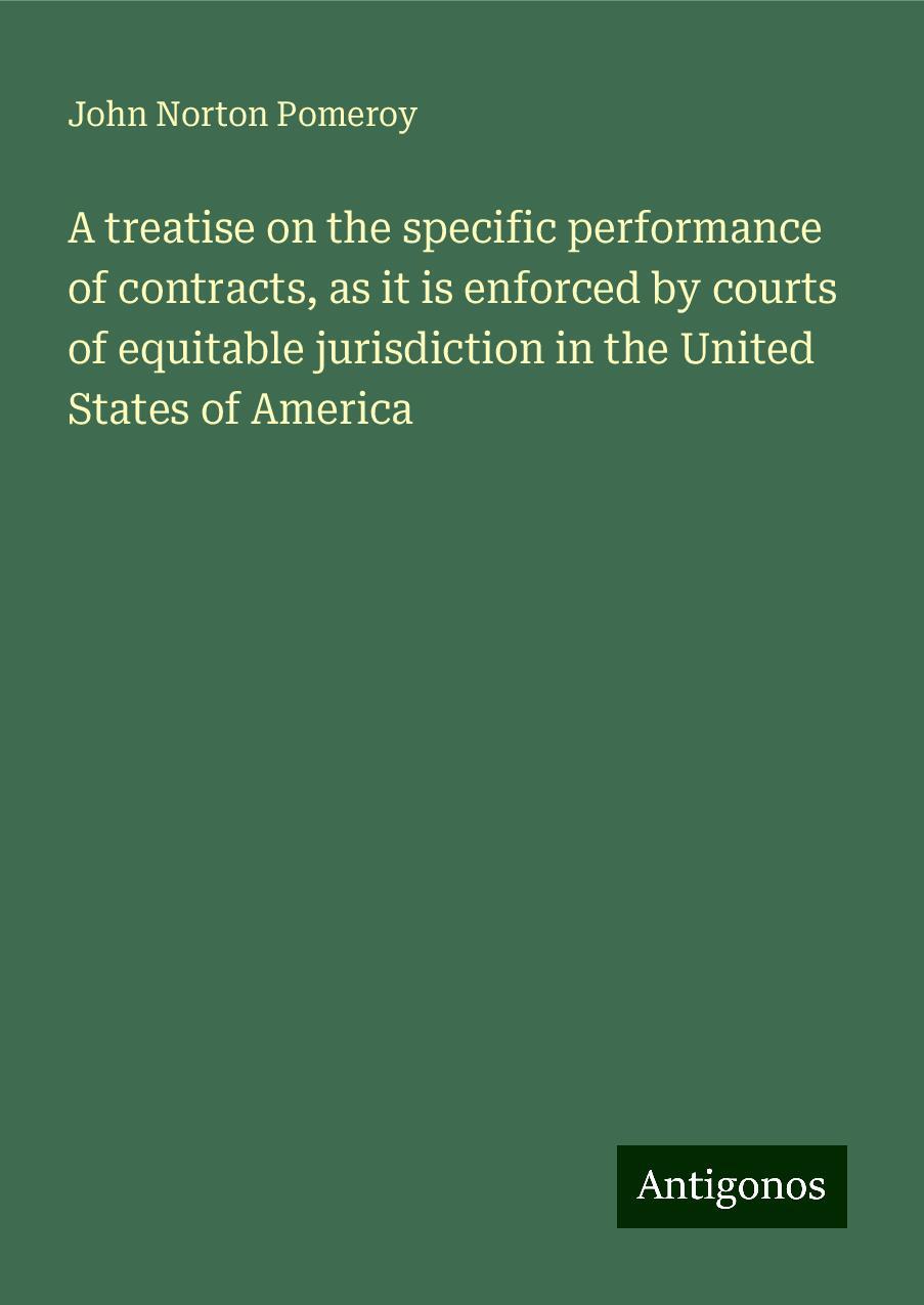 A treatise on the specific performance of contracts, as it is enforced by courts of equitable jurisdiction in the United States of America