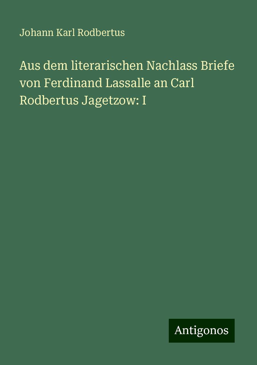 Aus dem literarischen Nachlass Briefe von Ferdinand Lassalle an Carl Rodbertus Jagetzow: I