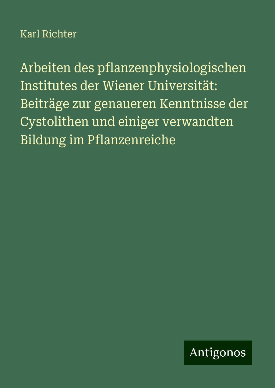 Arbeiten des pflanzenphysiologischen Institutes der Wiener Universität: Beiträge zur genaueren Kenntnisse der Cystolithen und einiger verwandten Bildung im Pflanzenreiche