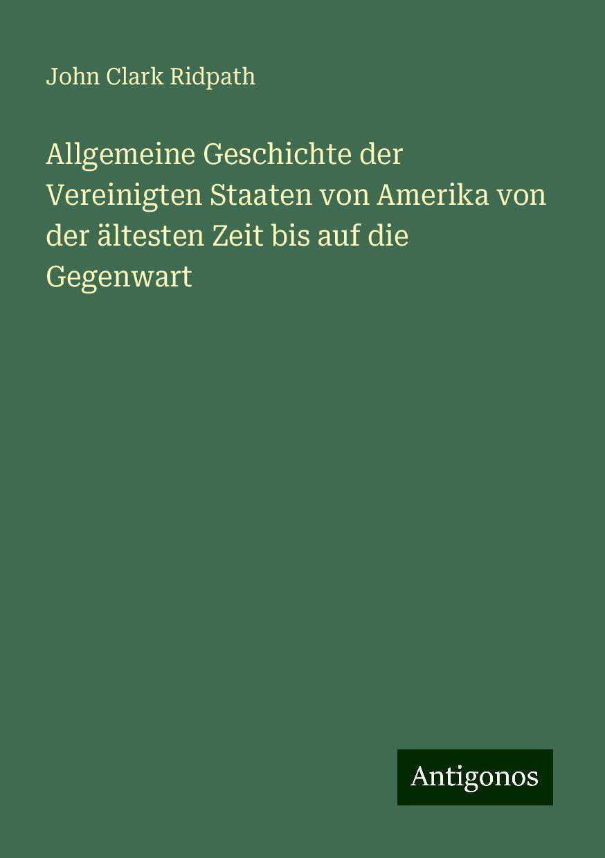 Allgemeine Geschichte der Vereinigten Staaten von Amerika von der ältesten Zeit bis auf die Gegenwart