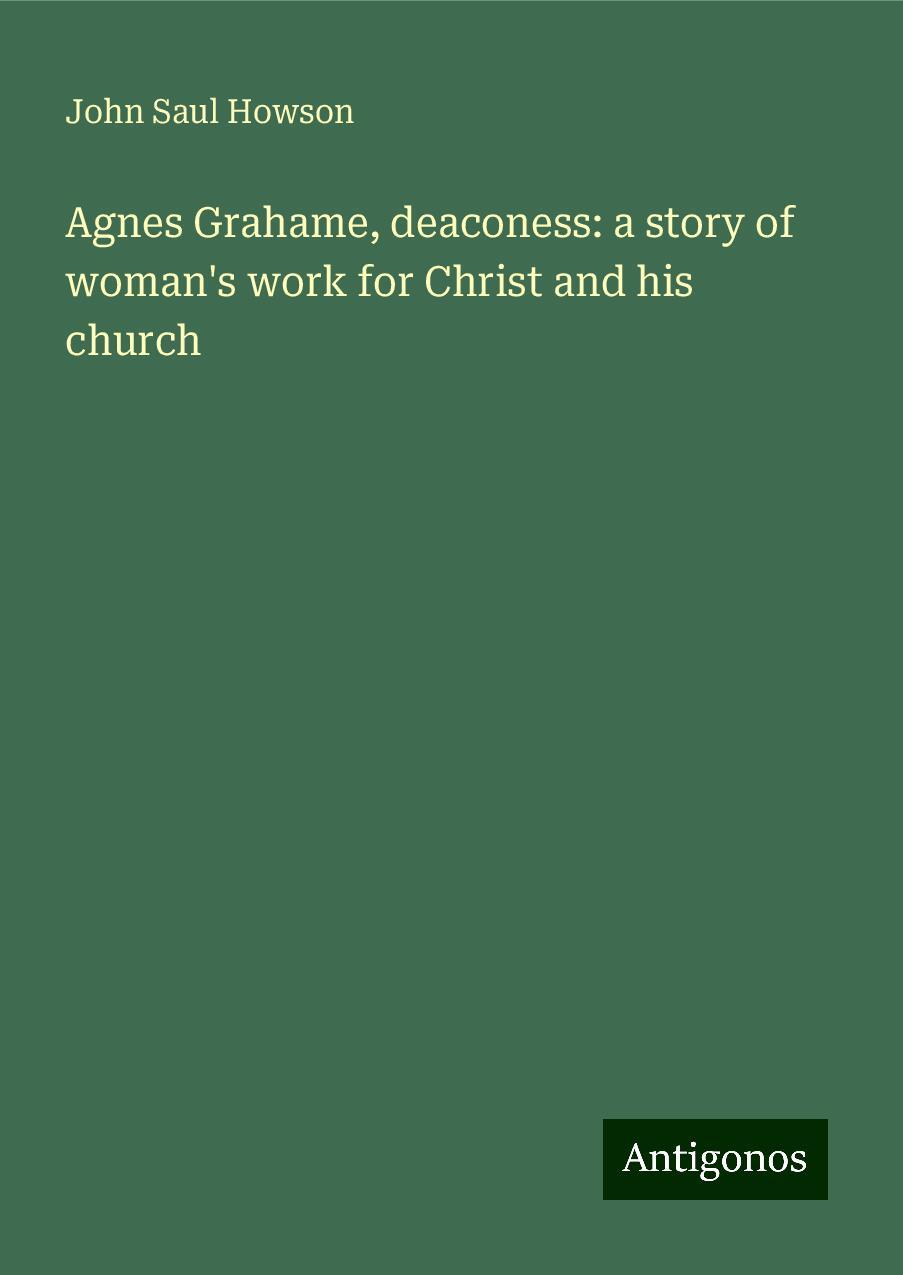 Agnes Grahame, deaconess: a story of woman's work for Christ and his church