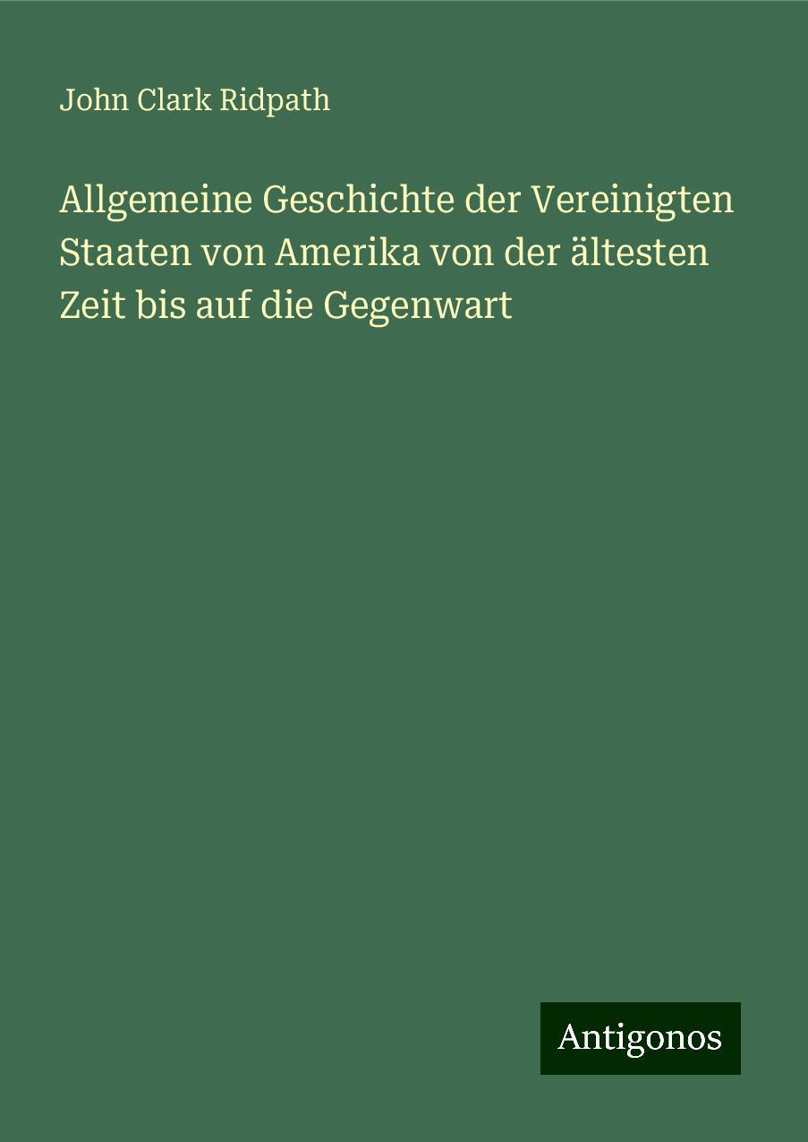 Allgemeine Geschichte der Vereinigten Staaten von Amerika von der ältesten Zeit bis auf die Gegenwart