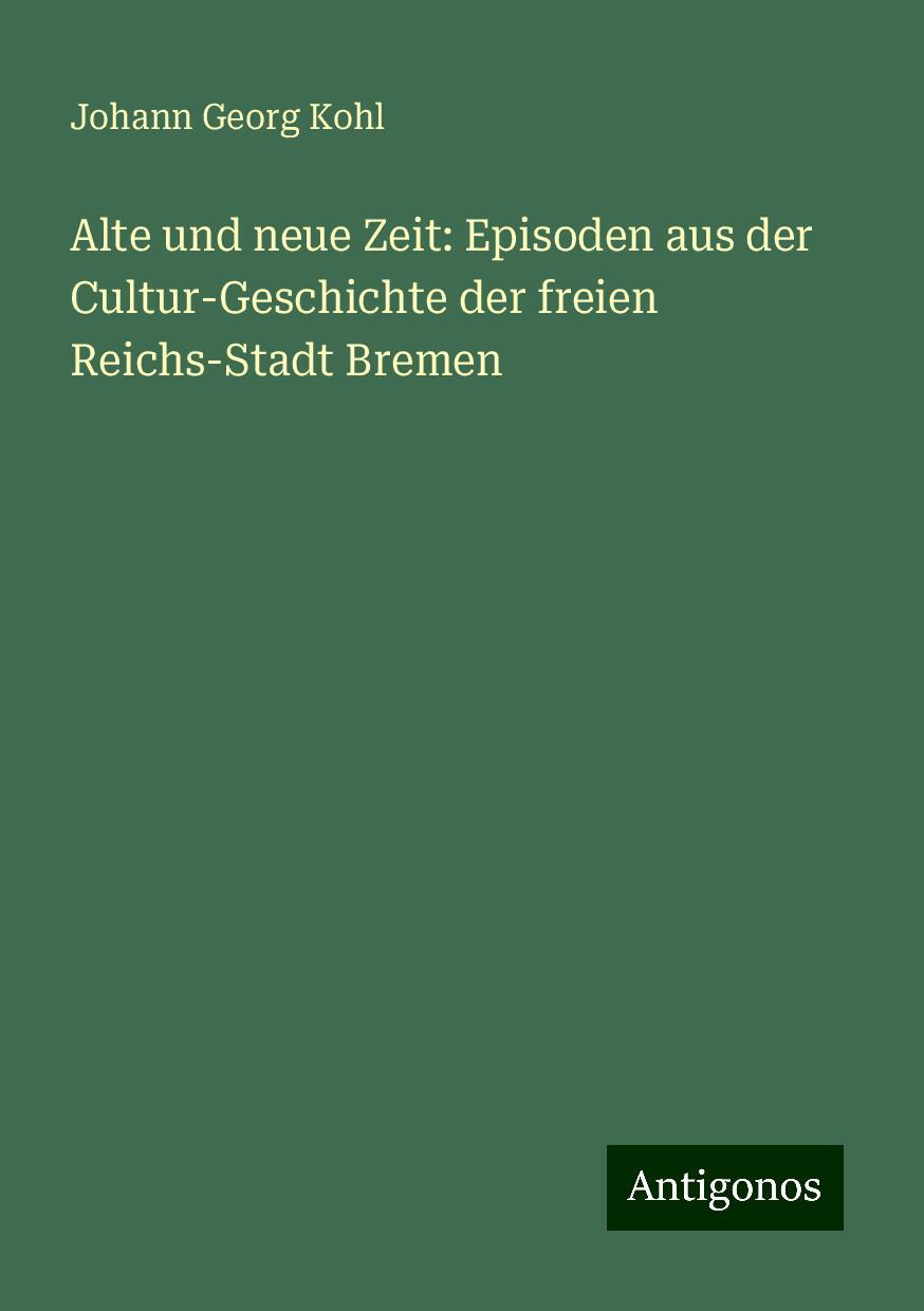 Alte und neue Zeit: Episoden aus der Cultur-Geschichte der freien Reichs-Stadt Bremen