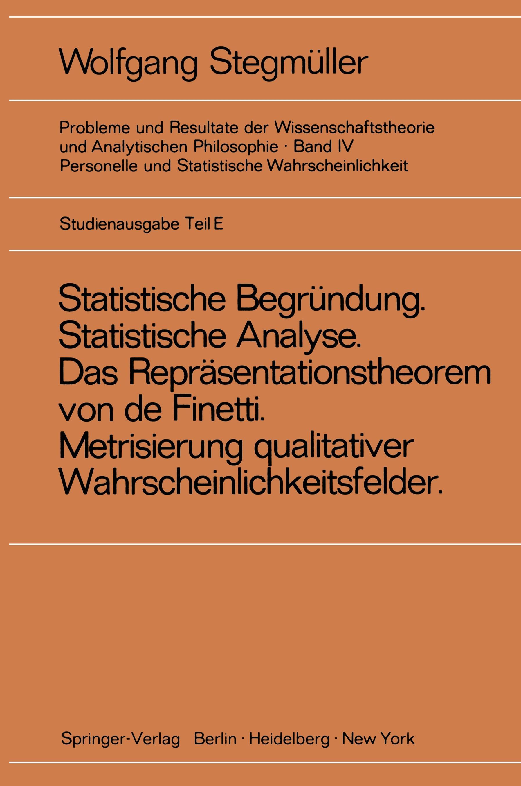 ¿Statistische Begründung und statistische Analyse¿ statt ¿Statistische Erklärung¿ Indeterminismus vom zweiten Typ Das Repräsentationsthoerem von de Finetti Metrisierung qualitativer Wahrscheinlichkeitsfelder