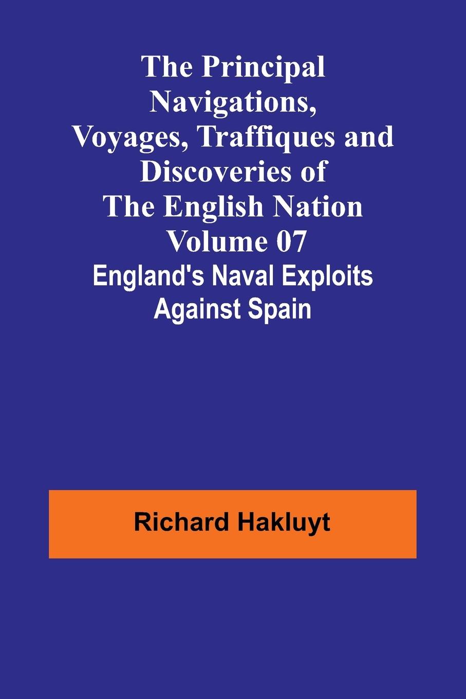 The Principal Navigations, Voyages, Traffiques and Discoveries of the English Nation - Volume 07; England's Naval Exploits Against Spain