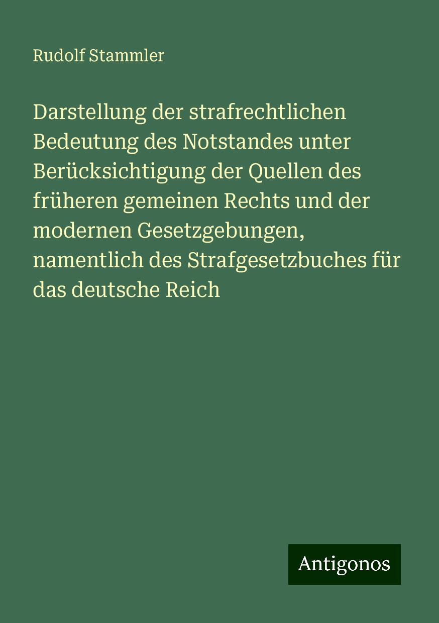 Darstellung der strafrechtlichen Bedeutung des Notstandes unter Berücksichtigung der Quellen des früheren gemeinen Rechts und der modernen Gesetzgebungen, namentlich des Strafgesetzbuches für das deutsche Reich