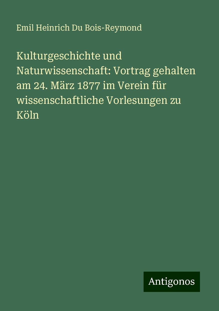 Kulturgeschichte und Naturwissenschaft: Vortrag gehalten am 24. März 1877 im Verein für wissenschaftliche Vorlesungen zu Köln