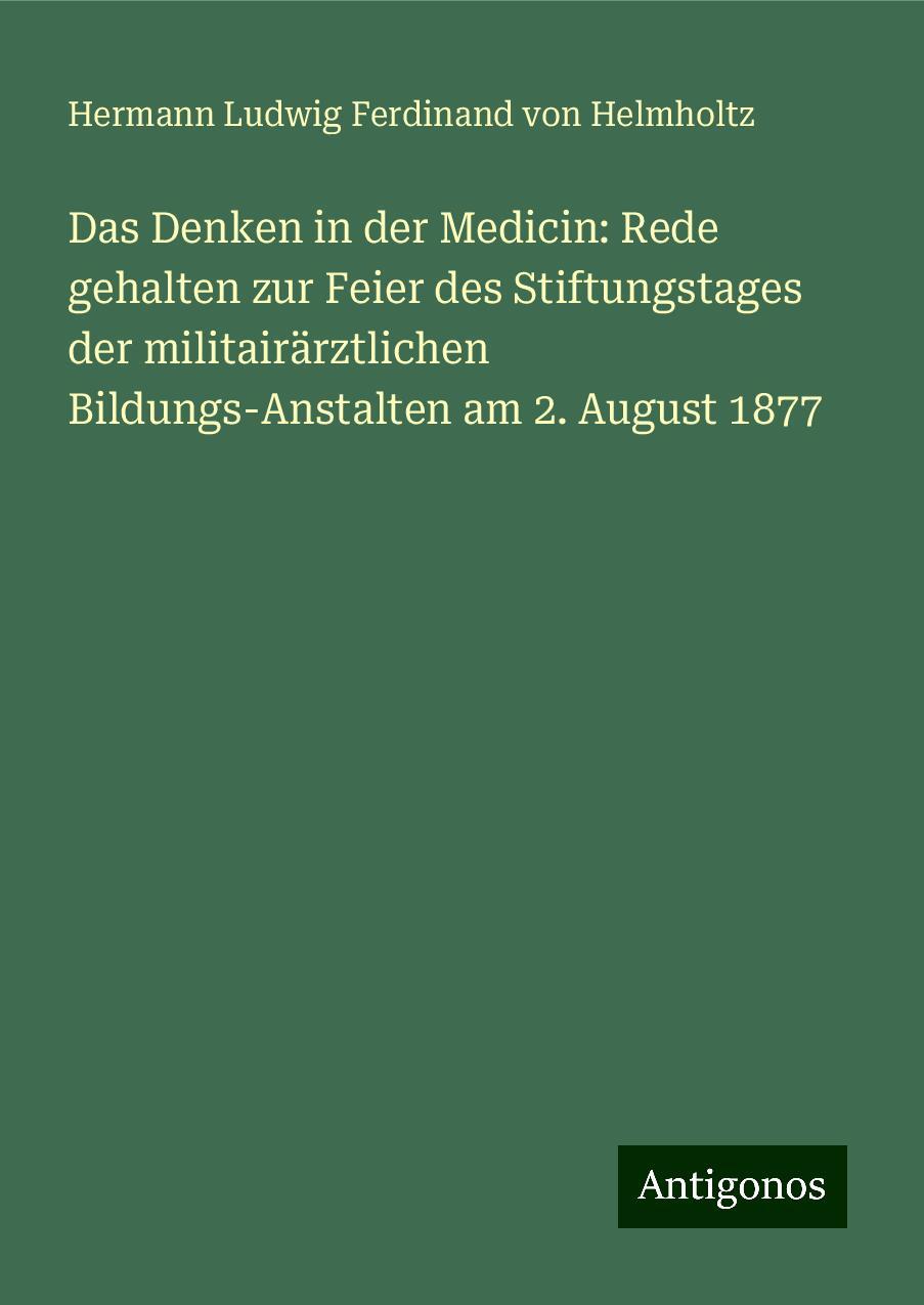 Das Denken in der Medicin: Rede gehalten zur Feier des Stiftungstages der militairärztlichen Bildungs-Anstalten am 2. August 1877