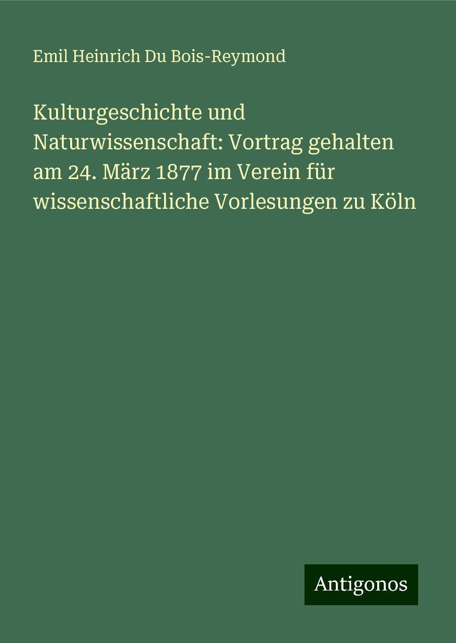 Kulturgeschichte und Naturwissenschaft: Vortrag gehalten am 24. März 1877 im Verein für wissenschaftliche Vorlesungen zu Köln