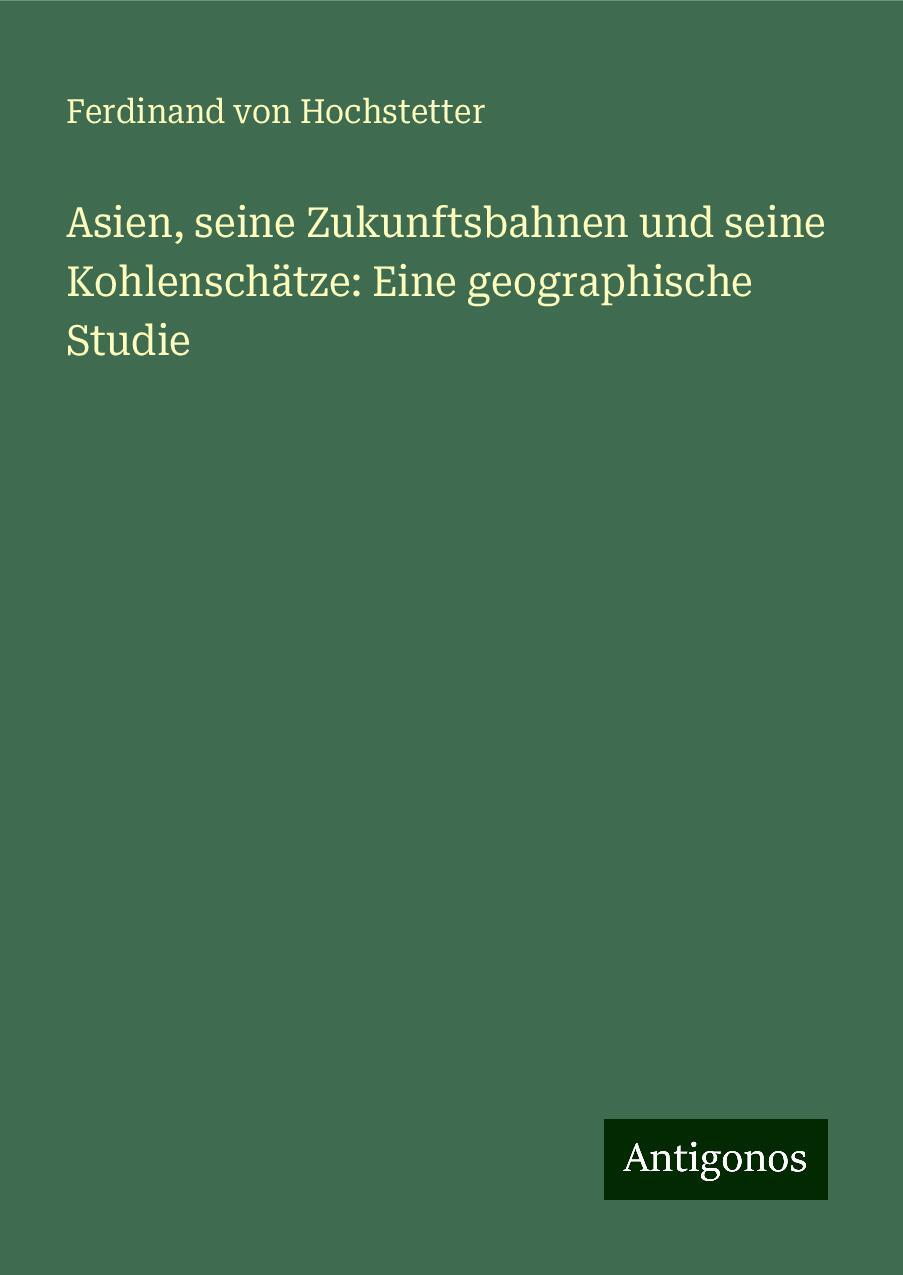 Asien, seine Zukunftsbahnen und seine Kohlenschätze: Eine geographische Studie