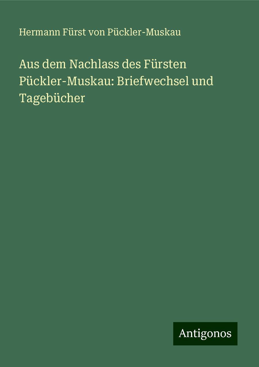 Aus dem Nachlass des Fürsten Pückler-Muskau: Briefwechsel und Tagebücher