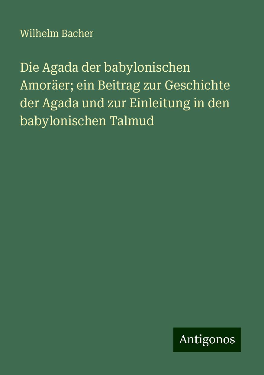 Die Agada der babylonischen Amoräer; ein Beitrag zur Geschichte der Agada und zur Einleitung in den babylonischen Talmud