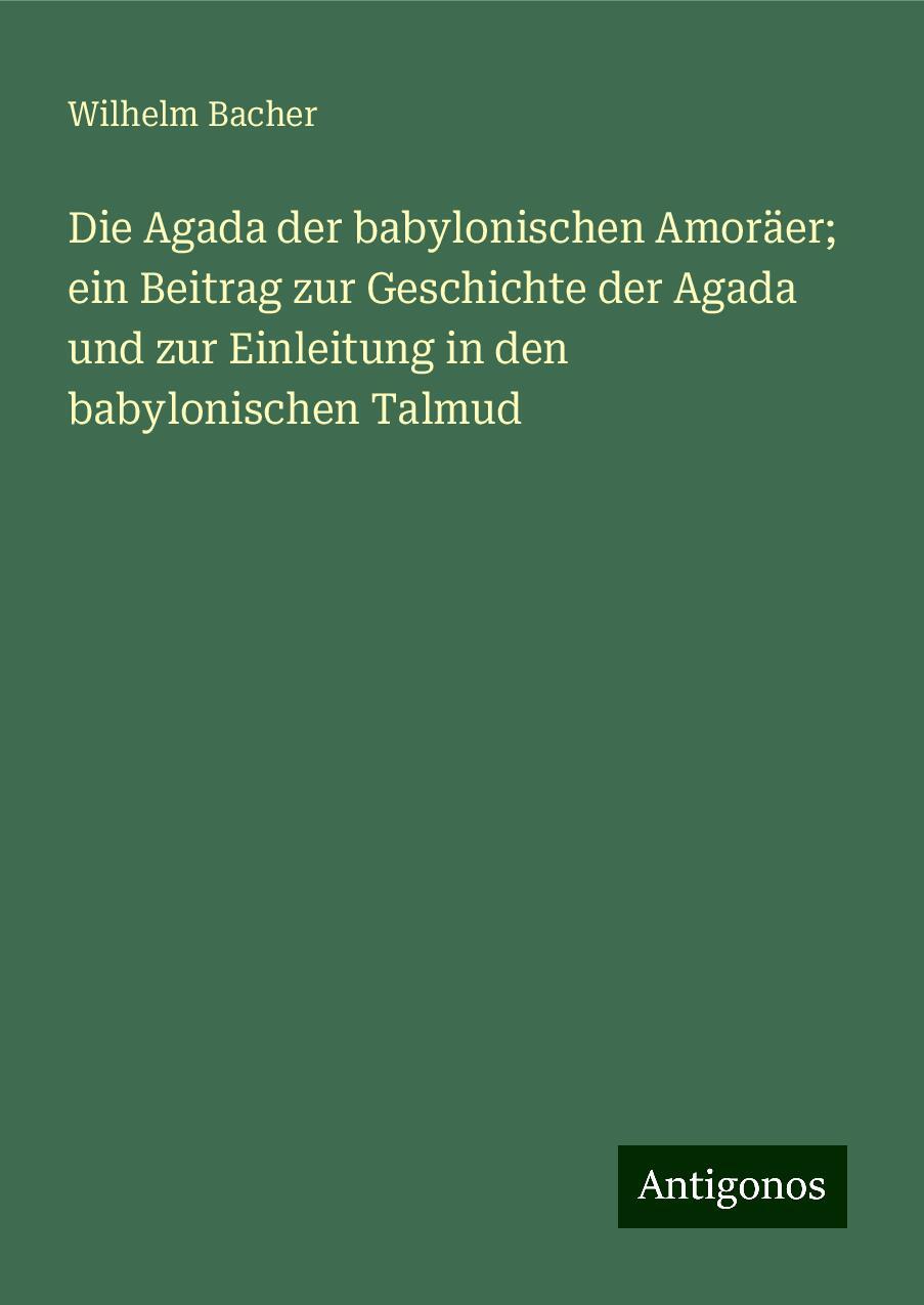 Die Agada der babylonischen Amoräer; ein Beitrag zur Geschichte der Agada und zur Einleitung in den babylonischen Talmud