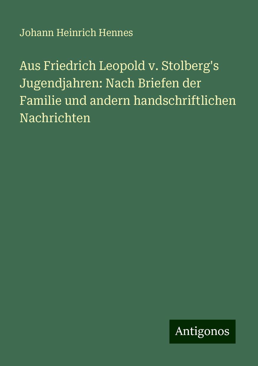 Aus Friedrich Leopold v. Stolberg's Jugendjahren: Nach Briefen der Familie und andern handschriftlichen Nachrichten