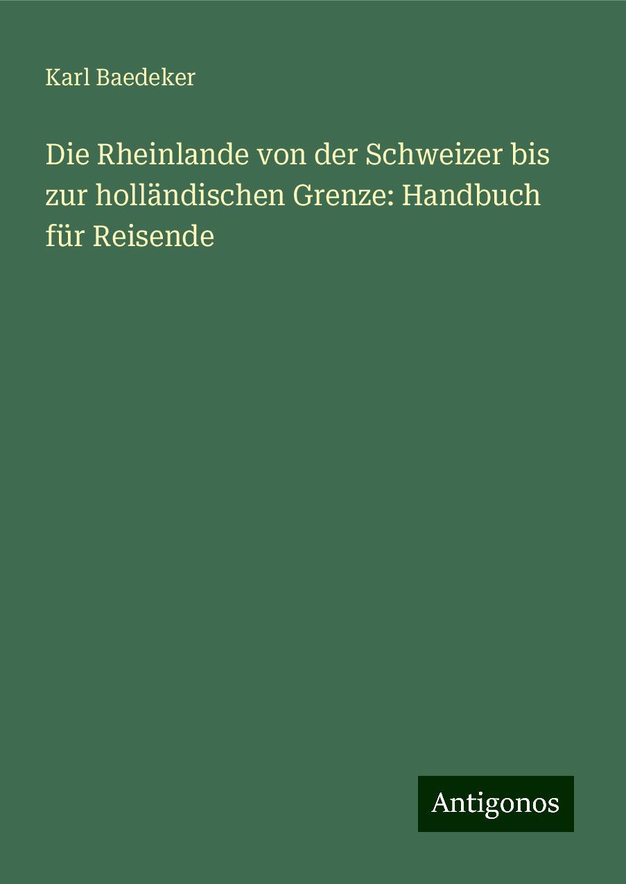 Die Rheinlande von der Schweizer bis zur holländischen Grenze: Handbuch für Reisende