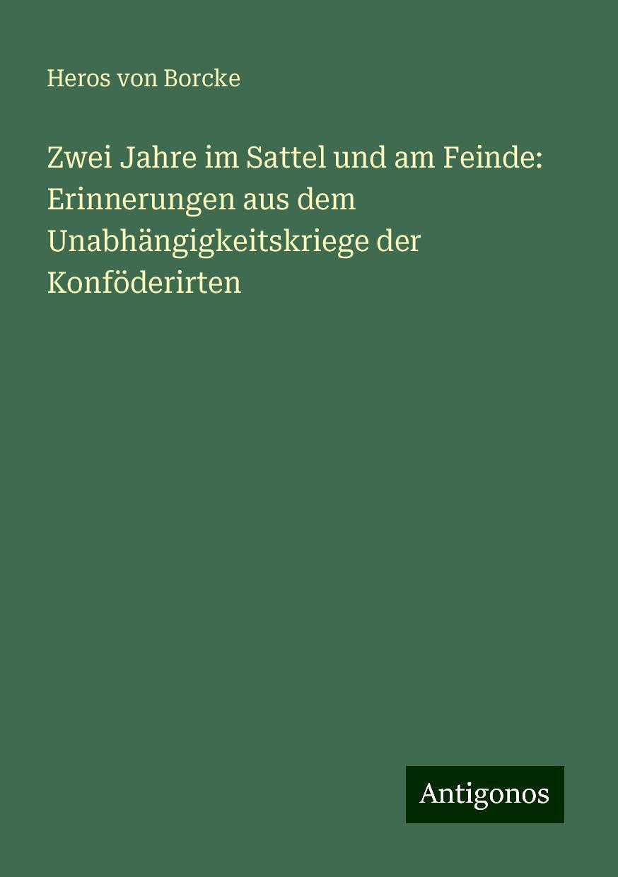 Zwei Jahre im Sattel und am Feinde: Erinnerungen aus dem Unabhängigkeitskriege der Konföderirten