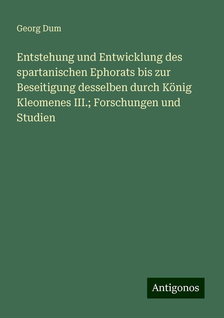 Entstehung und Entwicklung des spartanischen Ephorats bis zur Beseitigung desselben durch König Kleomenes III.; Forschungen und Studien