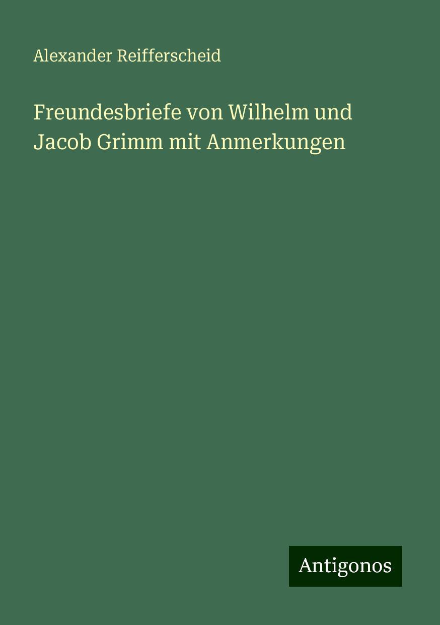 Freundesbriefe von Wilhelm und Jacob Grimm mit Anmerkungen