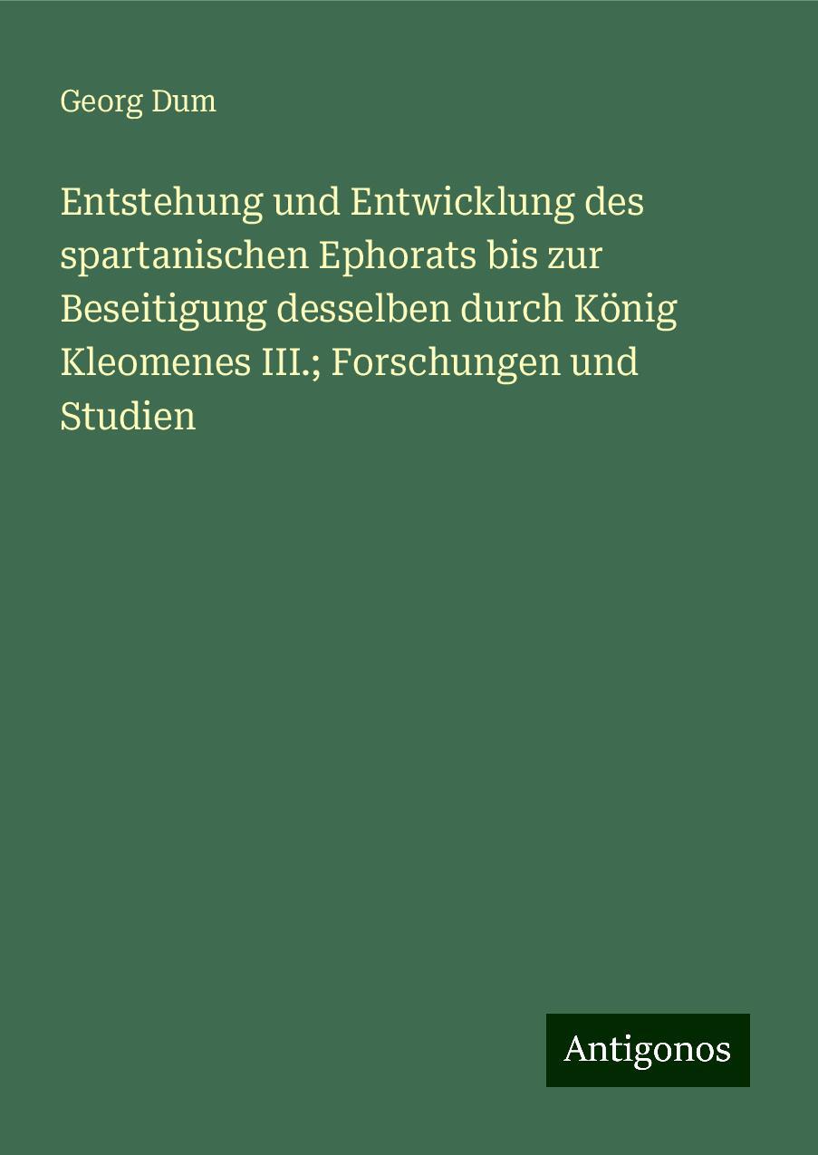 Entstehung und Entwicklung des spartanischen Ephorats bis zur Beseitigung desselben durch König Kleomenes III.; Forschungen und Studien