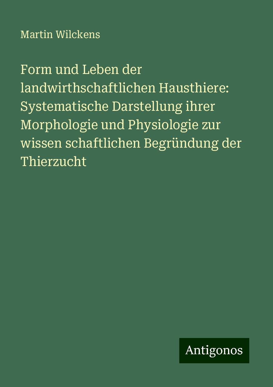 Form und Leben der landwirthschaftlichen Hausthiere: Systematische Darstellung ihrer Morphologie und Physiologie zur wissen schaftlichen Begründung der Thierzucht