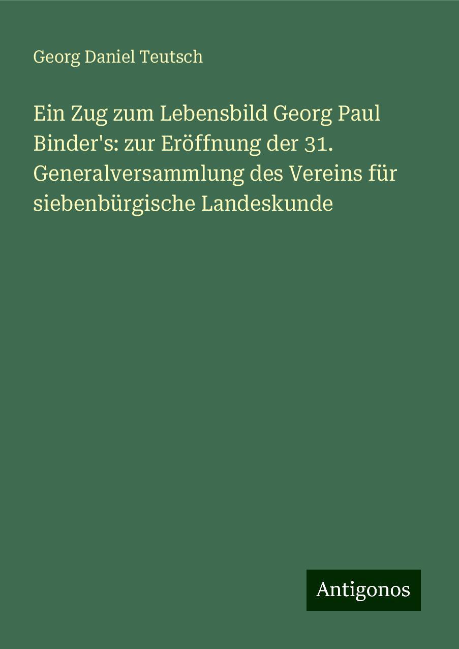 Ein Zug zum Lebensbild Georg Paul Binder's: zur Eröffnung der 31. Generalversammlung des Vereins für siebenbürgische Landeskunde