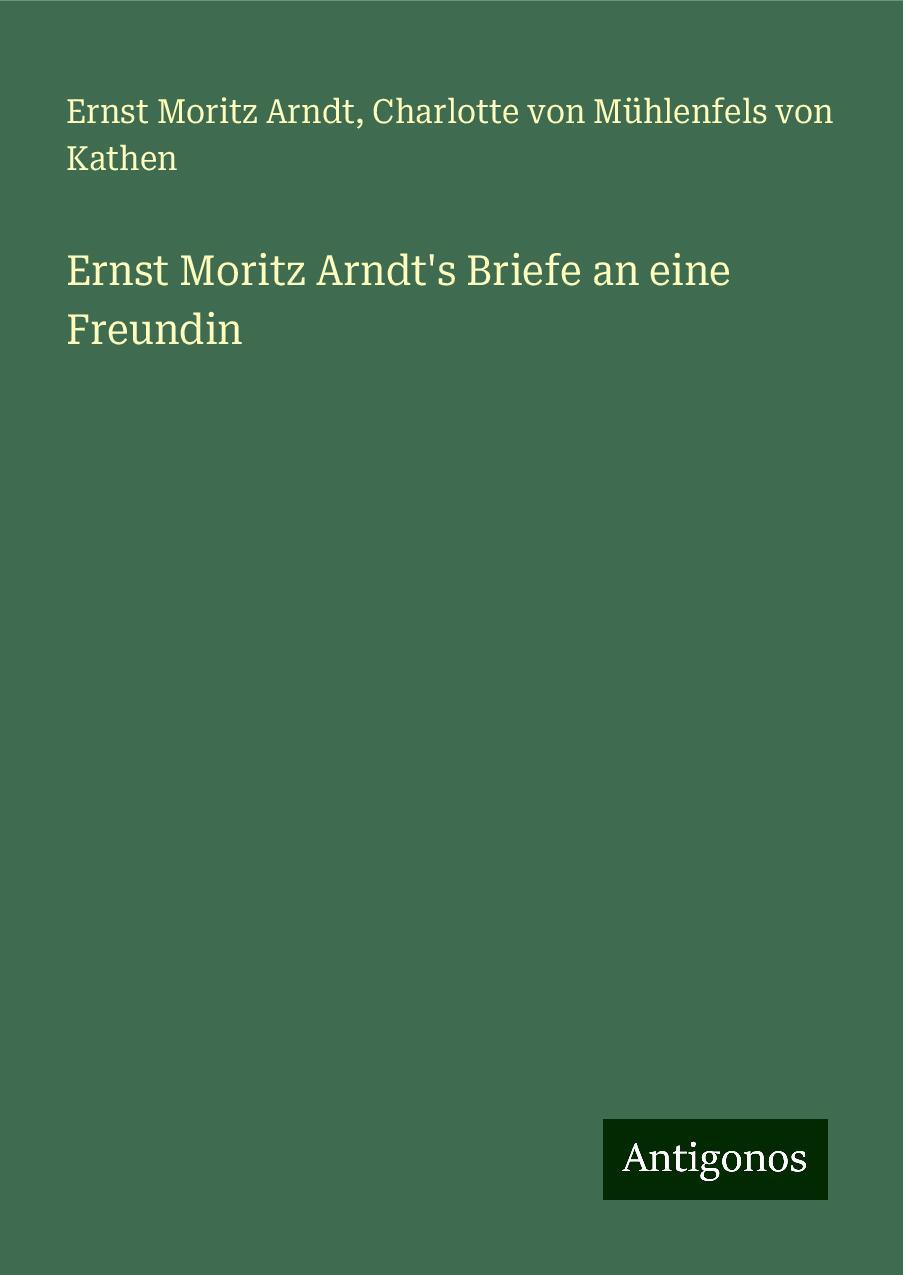 Ernst Moritz Arndt's Briefe an eine Freundin