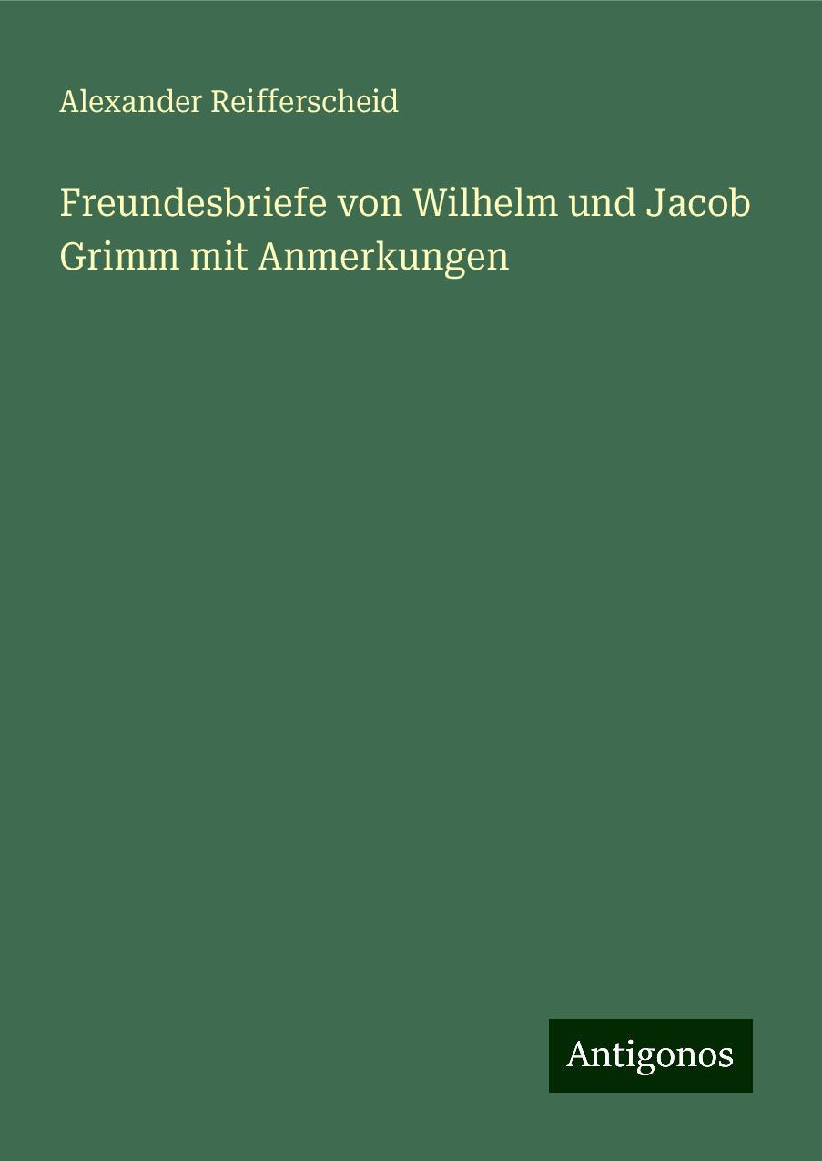 Freundesbriefe von Wilhelm und Jacob Grimm mit Anmerkungen