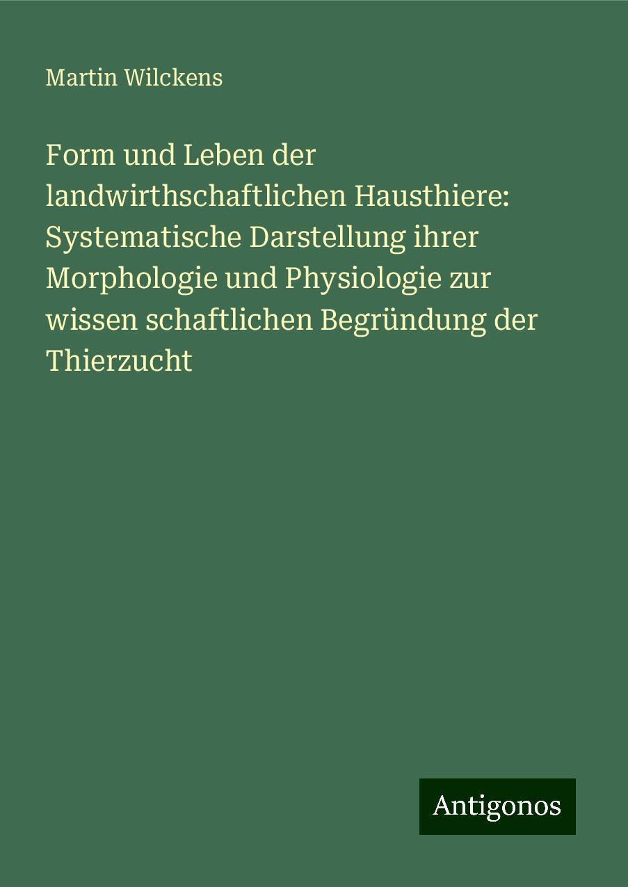 Form und Leben der landwirthschaftlichen Hausthiere: Systematische Darstellung ihrer Morphologie und Physiologie zur wissen schaftlichen Begründung der Thierzucht