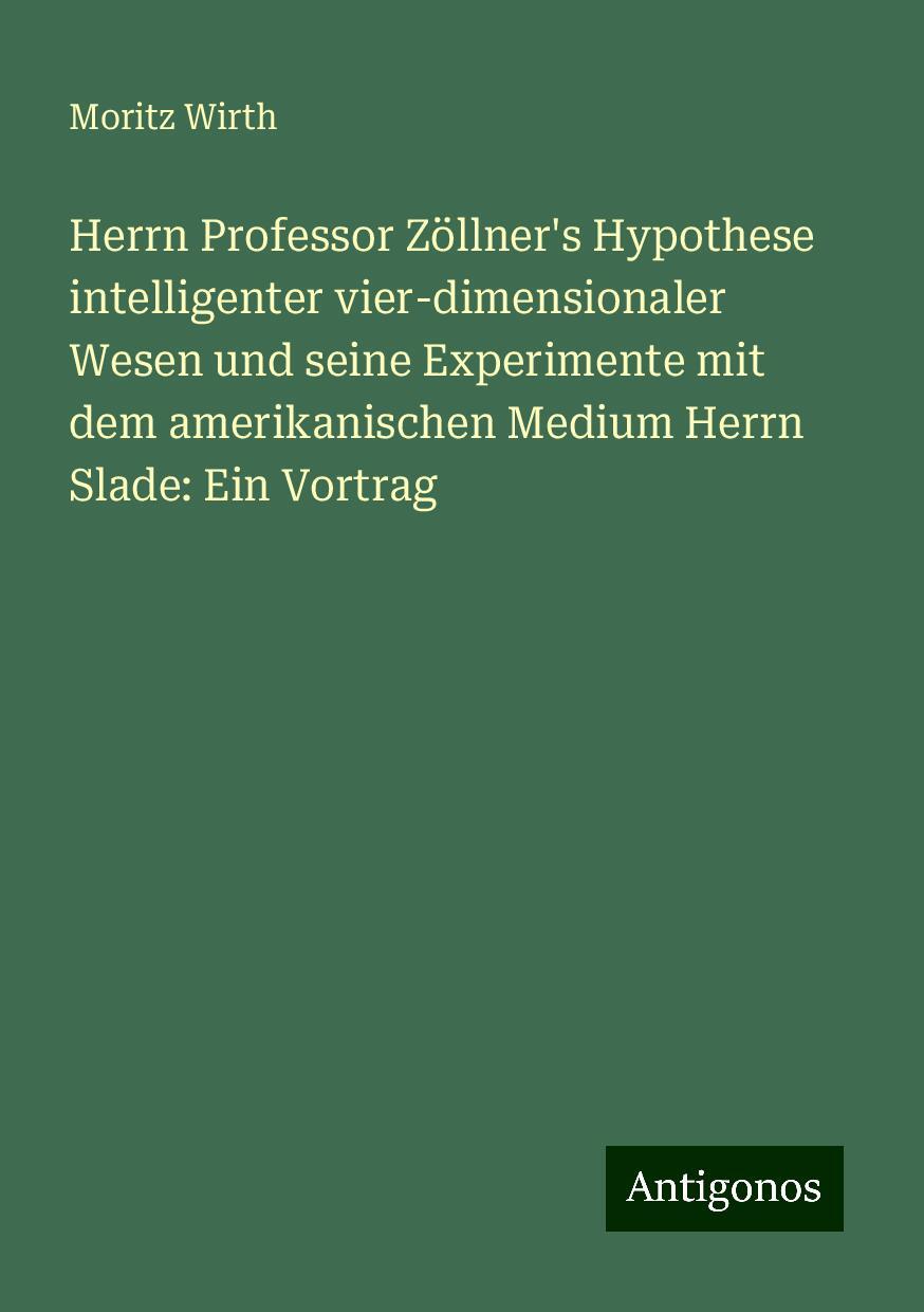 Herrn Professor Zöllner's Hypothese intelligenter vier-dimensionaler Wesen und seine Experimente mit dem amerikanischen Medium Herrn Slade: Ein Vortrag