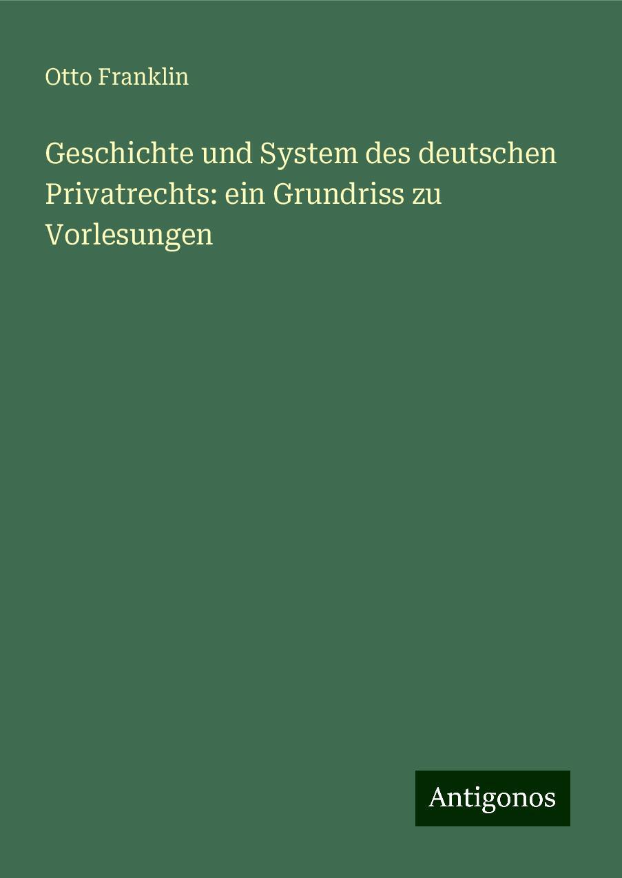 Geschichte und System des deutschen Privatrechts: ein Grundriss zu Vorlesungen