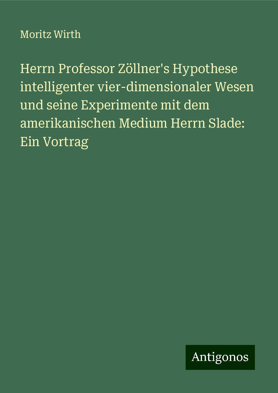 Herrn Professor Zöllner's Hypothese intelligenter vier-dimensionaler Wesen und seine Experimente mit dem amerikanischen Medium Herrn Slade: Ein Vortrag