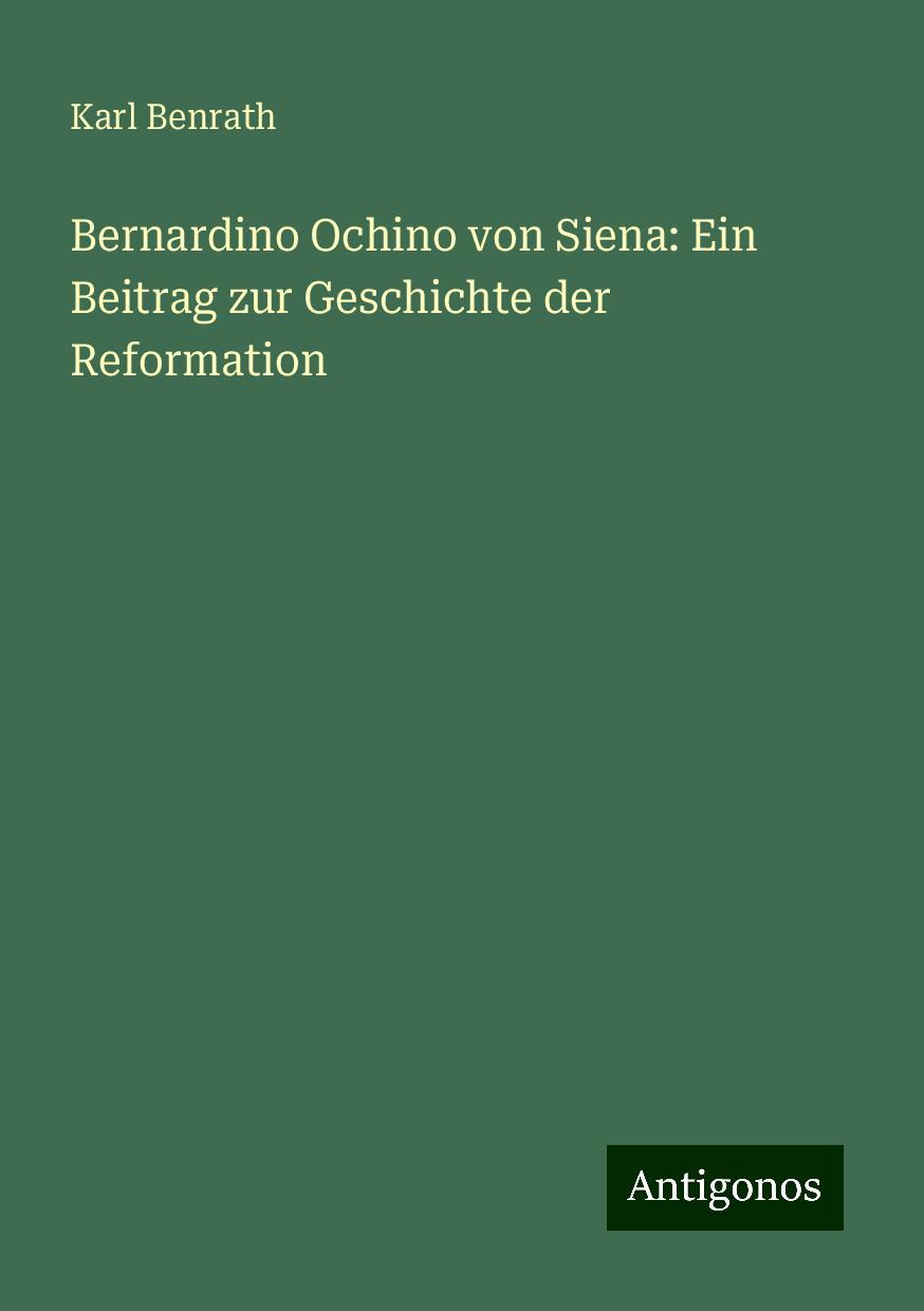 Bernardino Ochino von Siena: Ein Beitrag zur Geschichte der Reformation