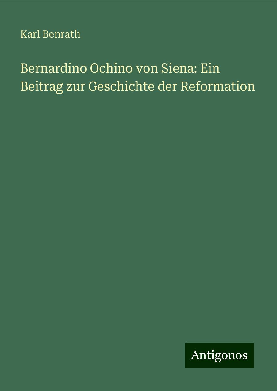 Bernardino Ochino von Siena: Ein Beitrag zur Geschichte der Reformation