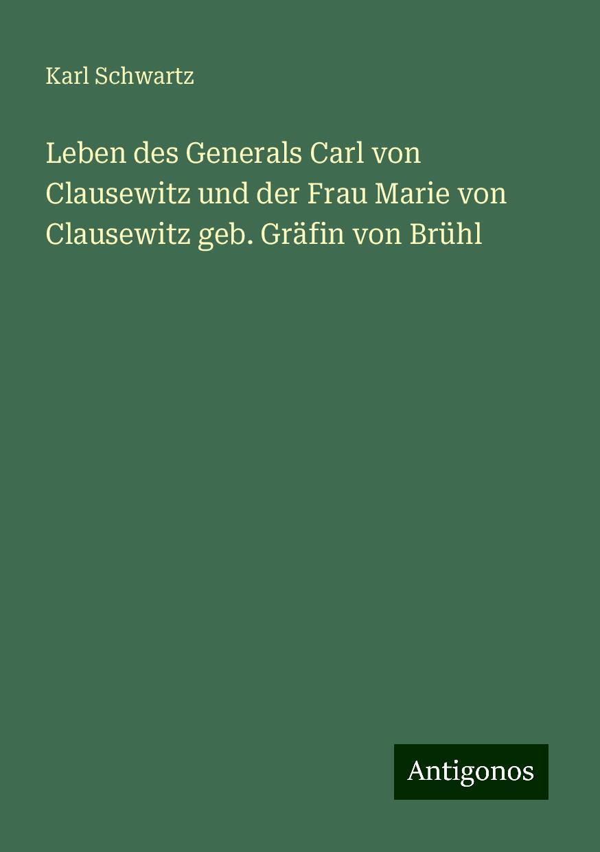 Leben des Generals Carl von Clausewitz und der Frau Marie von Clausewitz geb. Gräfin von Brühl