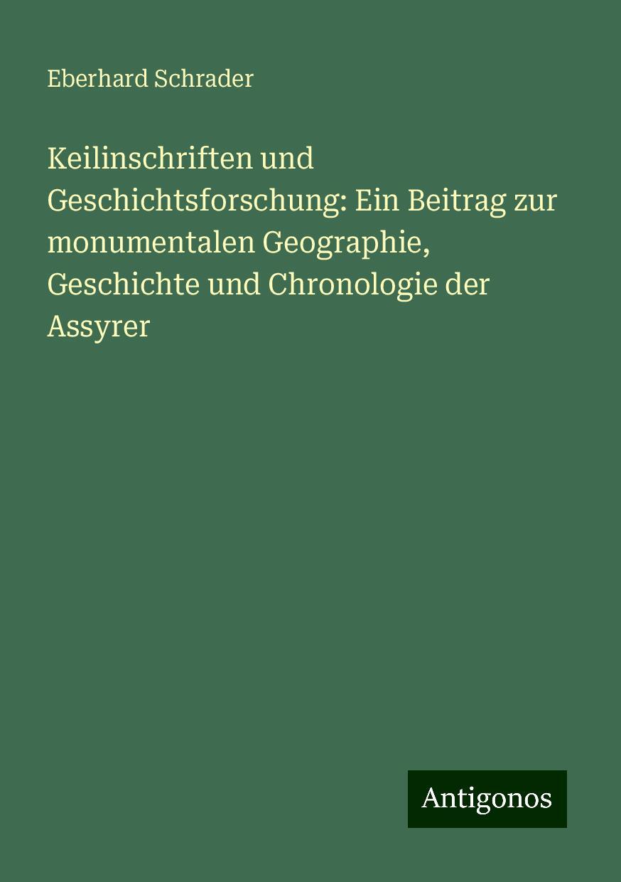 Keilinschriften und Geschichtsforschung: Ein Beitrag zur monumentalen Geographie, Geschichte und Chronologie der Assyrer