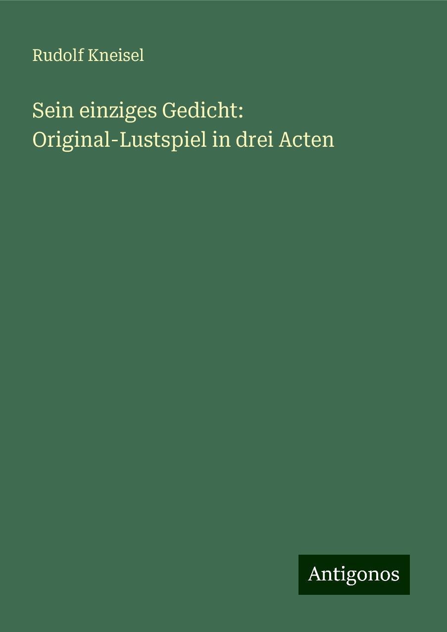 Sein einziges Gedicht: Original-Lustspiel in drei Acten