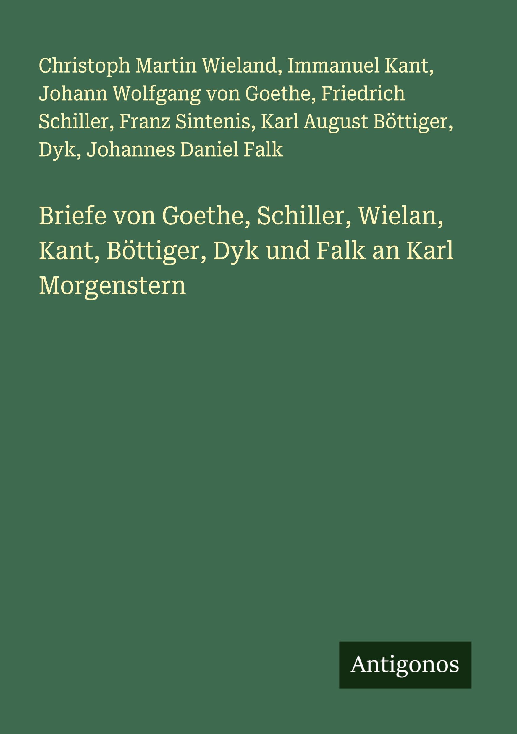 Briefe von Goethe, Schiller, Wielan, Kant, Böttiger, Dyk und Falk an Karl Morgenstern