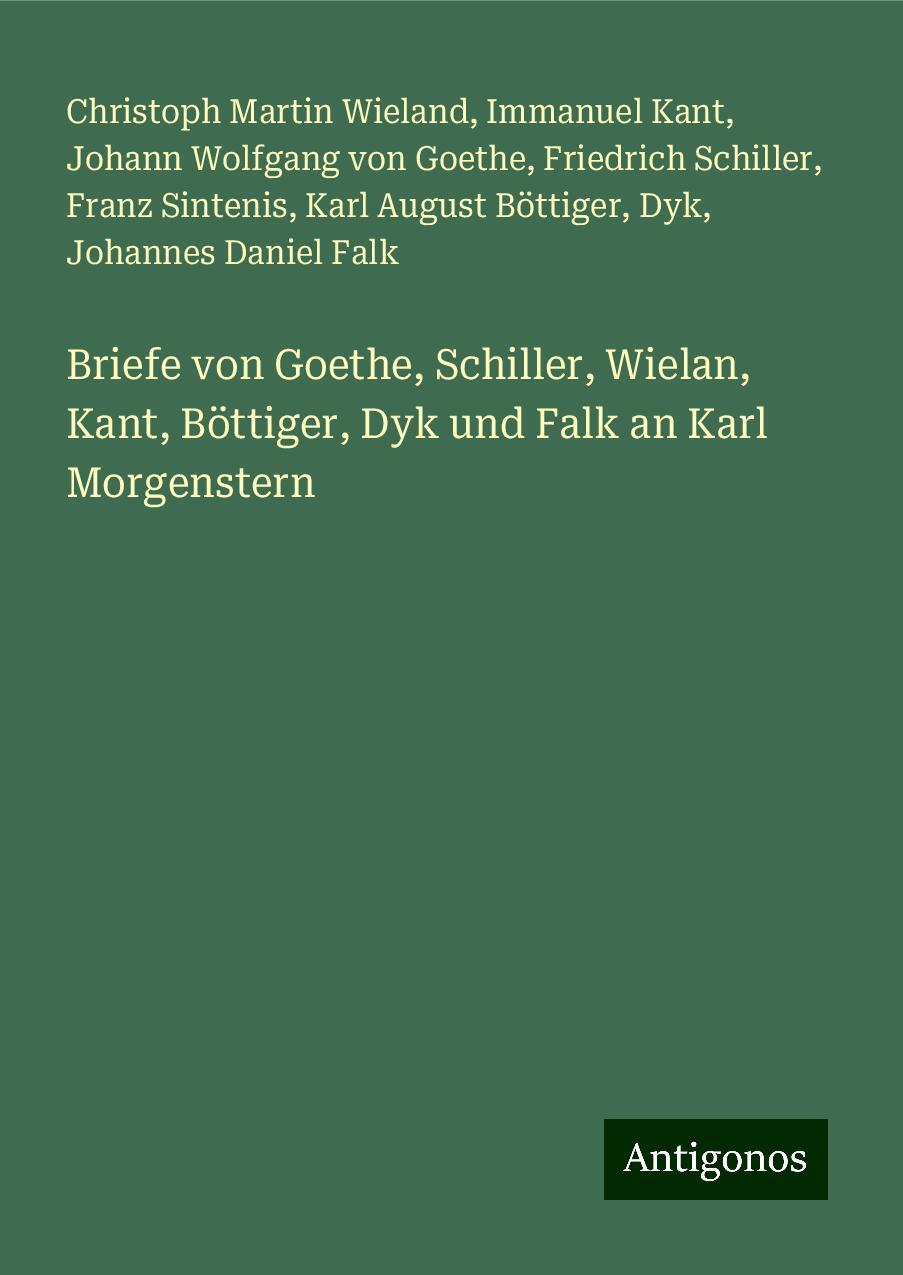 Briefe von Goethe, Schiller, Wielan, Kant, Böttiger, Dyk und Falk an Karl Morgenstern