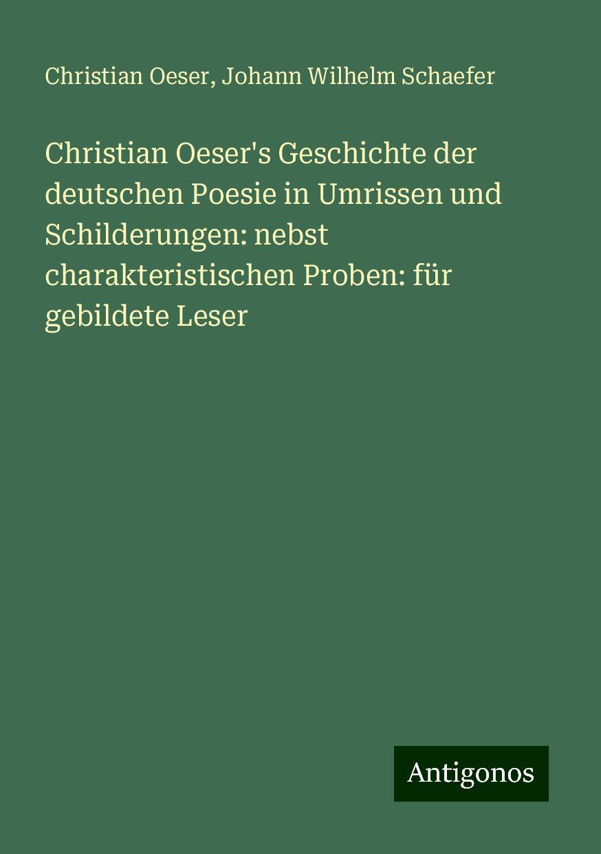 Christian Oeser's Geschichte der deutschen Poesie in Umrissen und Schilderungen: nebst charakteristischen Proben: für gebildete Leser