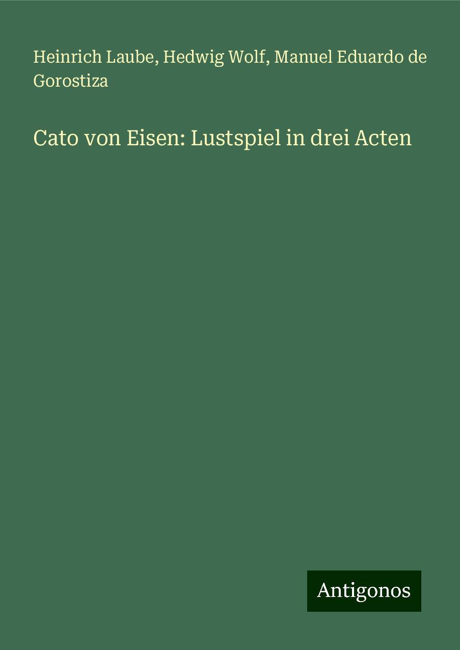 Cato von Eisen: Lustspiel in drei Acten