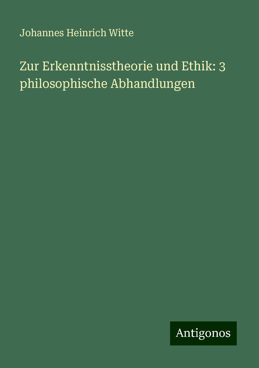 Zur Erkenntnisstheorie und Ethik: 3 philosophische Abhandlungen